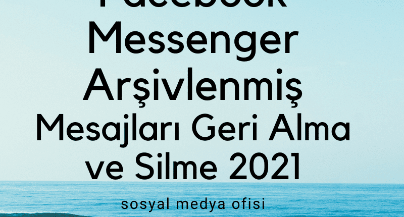 Facebook Messenger Arşivlenmiş Mesajları Geri Alma ve Silme 2021