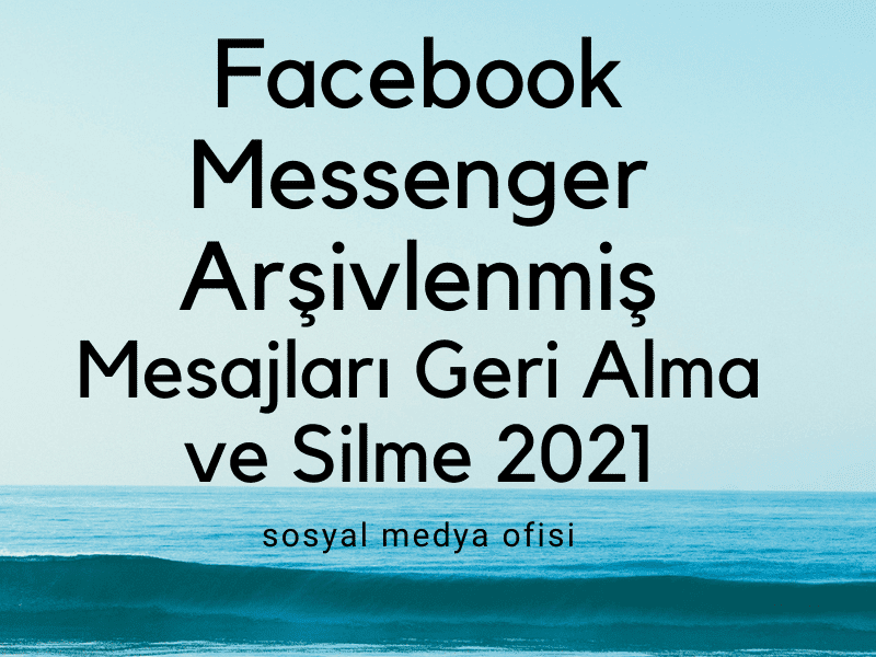 Facebook Messenger Arşivlenmiş Mesajları Geri Alma ve Silme 2021