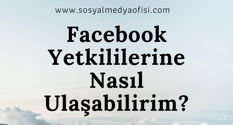 Facebook Yetkililerine Nasıl Ulaşabilirim_