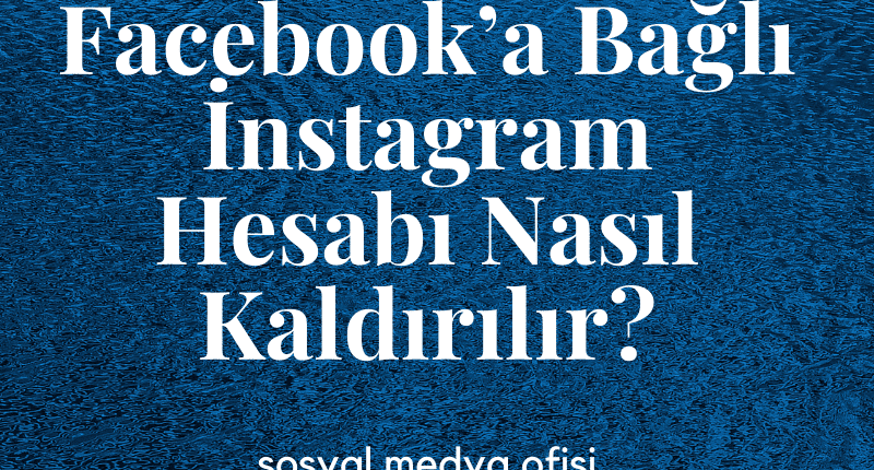 Facebook’a Bağlı İnstagram Hesabı Nasıl Kaldırılır_