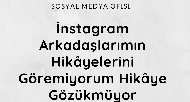 İnstagram Arkadaşlarımın Hikâyelerini Göremiyorum Hikâye Gözükmüyor