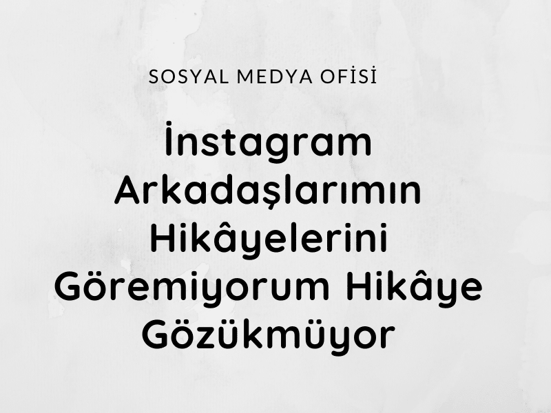 İnstagram Arkadaşlarımın Hikâyelerini Göremiyorum Hikâye Gözükmüyor