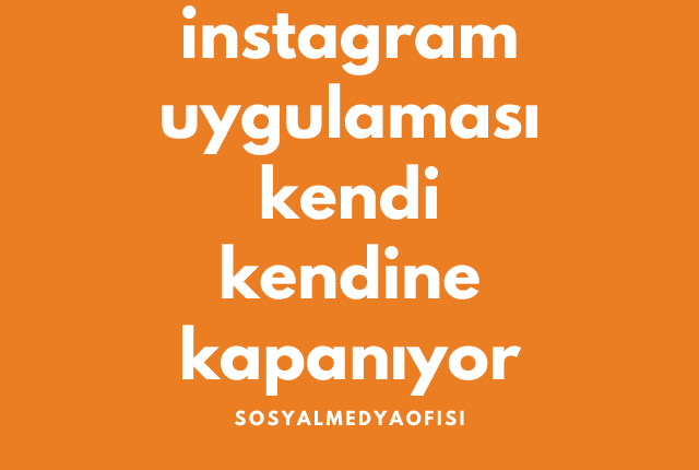 instagram uygulaması kendi kendine kapanıyor