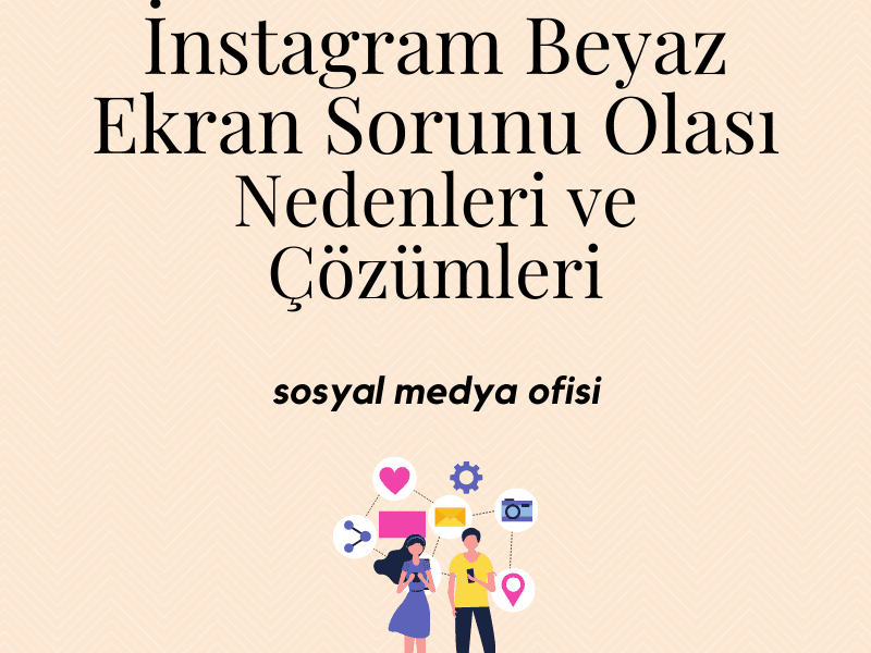 İnstagram Beyaz Ekran Sorunu Olası Nedenleri ve Çözümleri