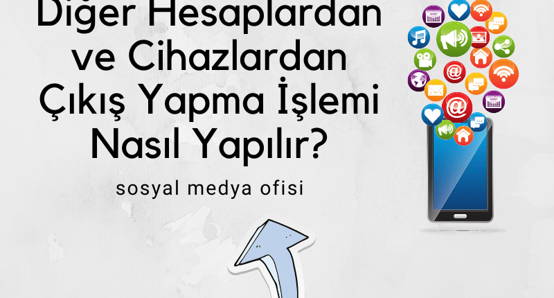 İnstagram Diğer Hesaplardan ve Cihazlardan Çıkış Yapma İşlemi Nasıl Yapılır_