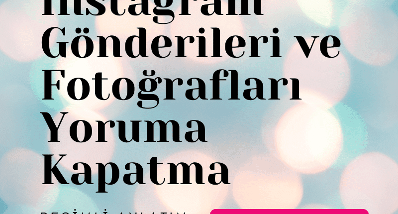 İnstagram Gönderileri ve Fotoğrafları Yoruma Kapatma Resimli Anlatım