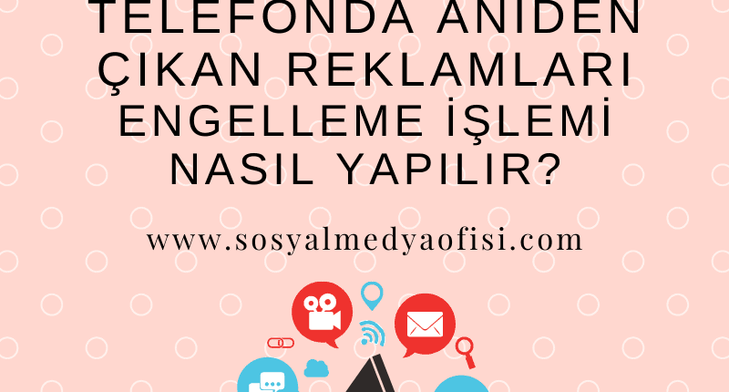 Telefonda Aniden Çıkan Reklamları Engelleme İşlemi Nasıl Yapılır_