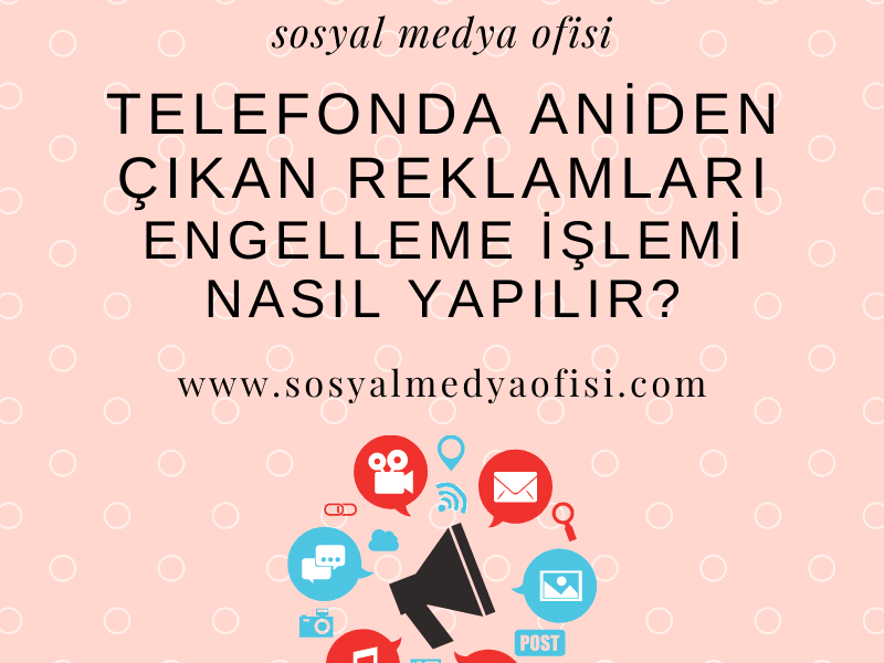 Telefonda Aniden Çıkan Reklamları Engelleme İşlemi Nasıl Yapılır_