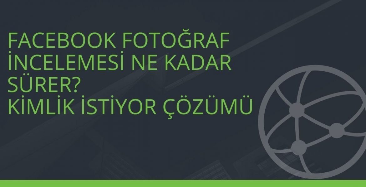 Facebook Fotoğraf İncelemesi Ne Kadar Sürer? Kimlik İstiyor Çözümü