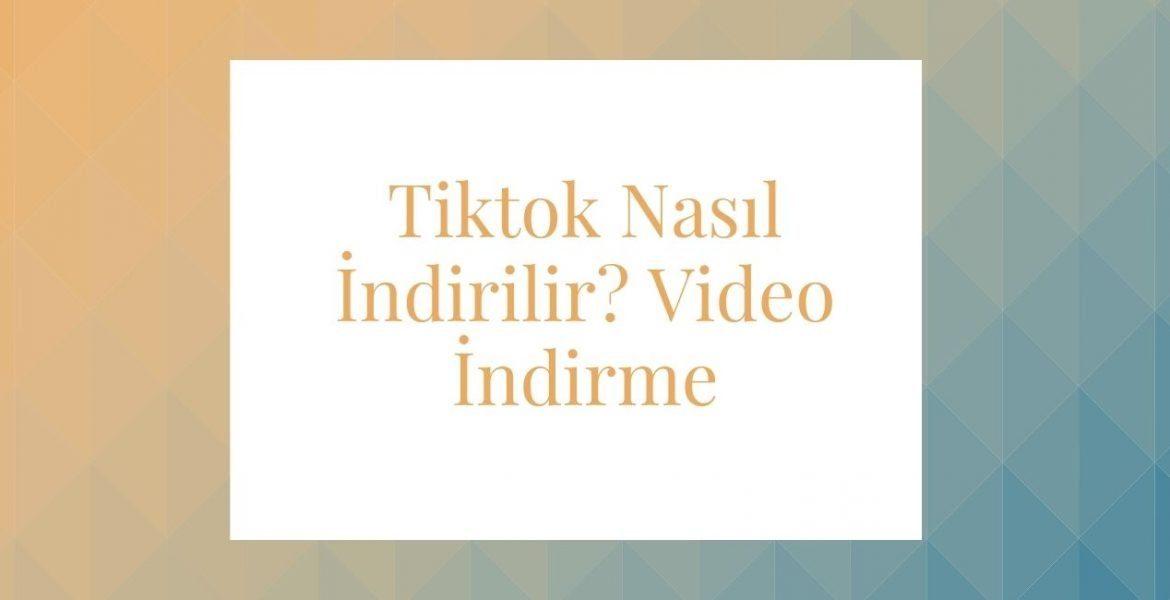 Tiktok Nasıl İndirilir 2021? Video İndirme