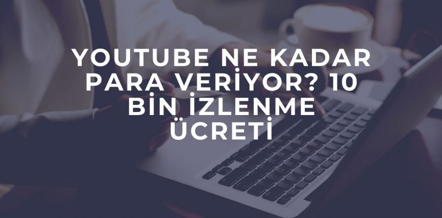 Youtube Ne Kadar Para Veriyor? 10 Bin İzlenme Ücreti