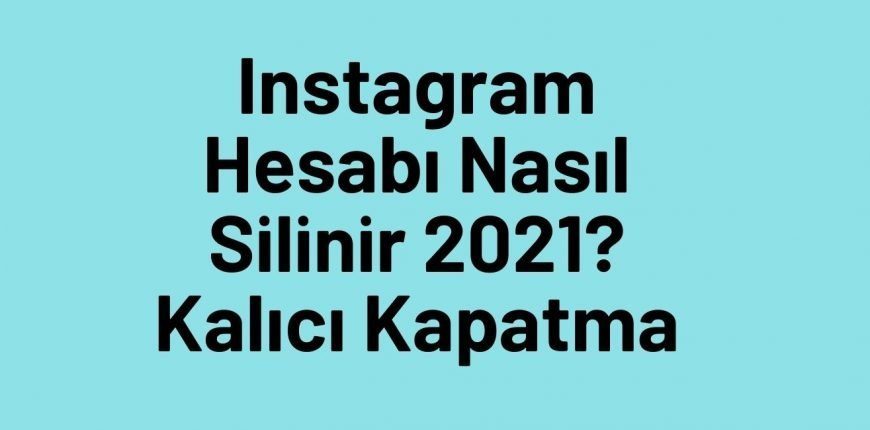 Instagram Hesabı Nasıl Silinir 2021? Kalıcı Kapatma