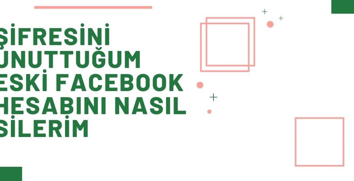 Şifresini Unuttuğum Eski Facebook Hesabımı Nasıl Silerim?