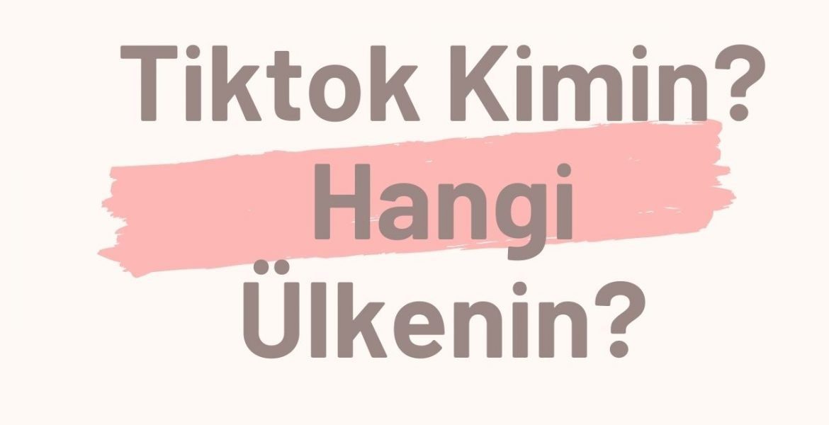 Tiktok Kimin? Hangi Ülkenin? Yasak Olduğu Yerler