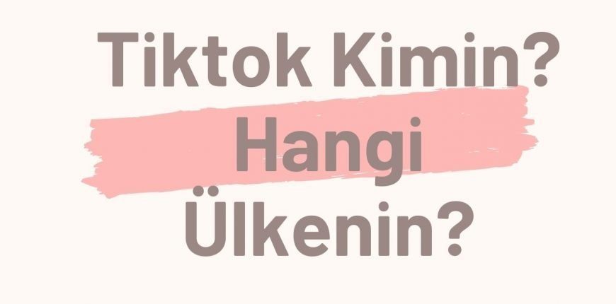 Tiktok Kimin? Hangi Ülkenin? Yasak Olduğu Yerler