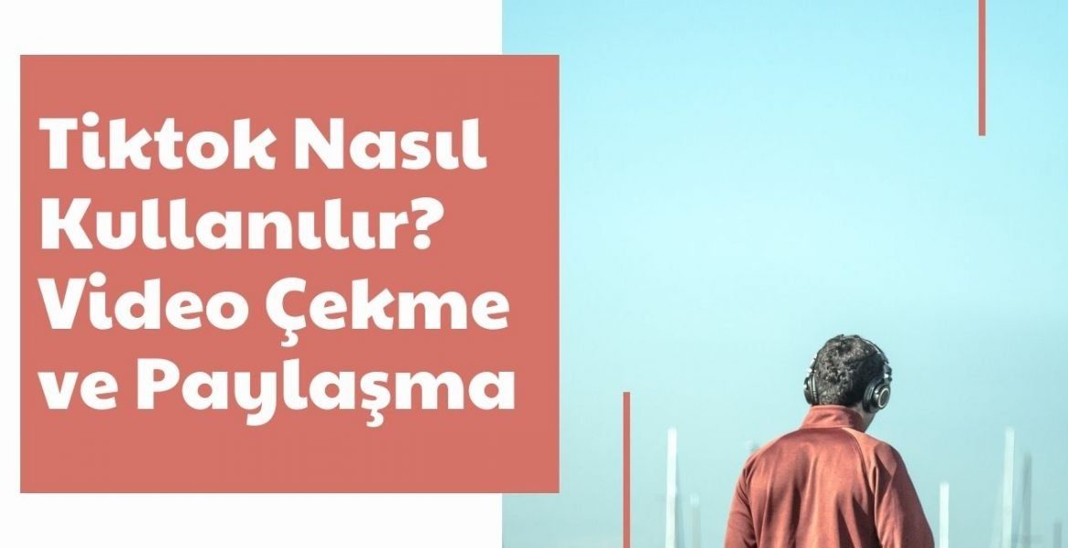 Tiktok Nasıl Kullanılır? Video Çekme ve Paylaşma