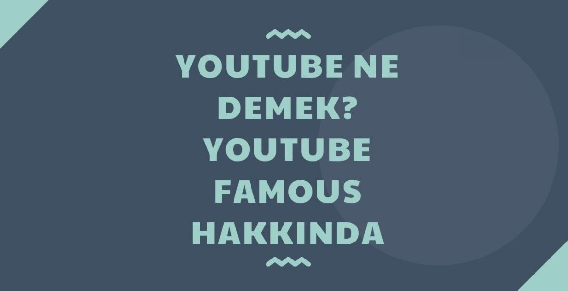 Youtube Ne Demek? Youtube Famous Hakkında