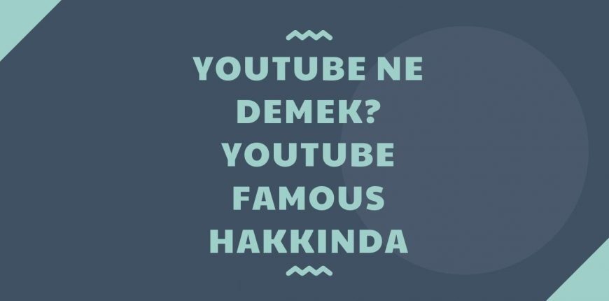 Youtube Ne Demek? Youtube Famous Hakkında