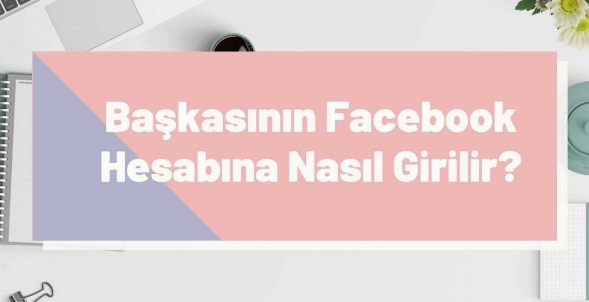 Başkasının Facebook Hesabına Nasıl Girilir?