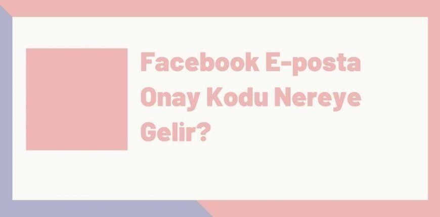 Facebook E posta Onay Kodu Nereye Gelir