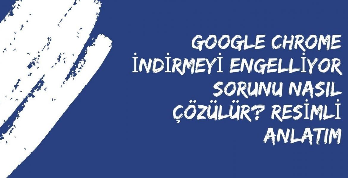 Google Chrome Indirmeyi Engelliyor Sorunu Nasil Cozulur Resimli Anlatim