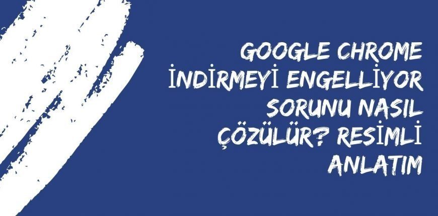 Google Chrome Indirmeyi Engelliyor Sorunu Nasil Cozulur Resimli Anlatim