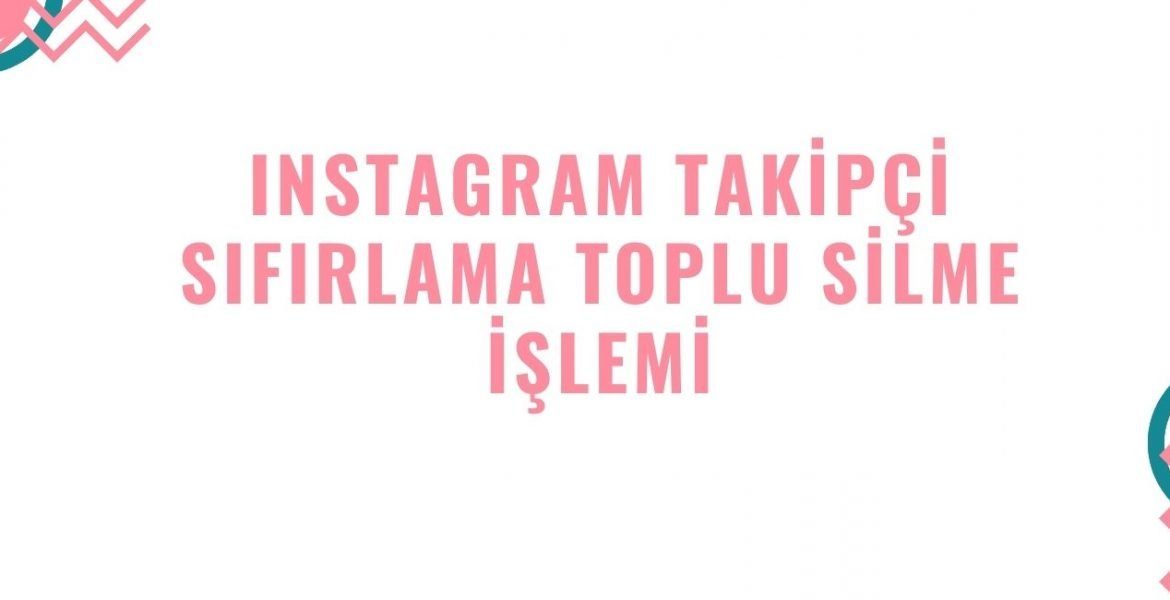 Instagram Takipçi Sıfırlama Nasıl ve Neden Yapılır Toplu Silinir mi