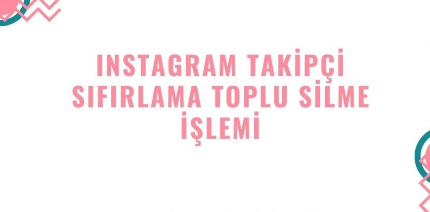 Instagram Takipçi Sıfırlama Nasıl ve Neden Yapılır Toplu Silinir mi