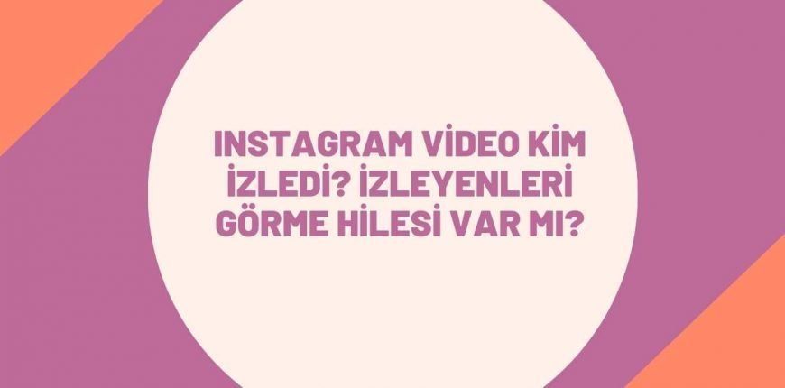 Instagram Video Kim İzledi? İzleyenleri Görme Hilesi Var mı?