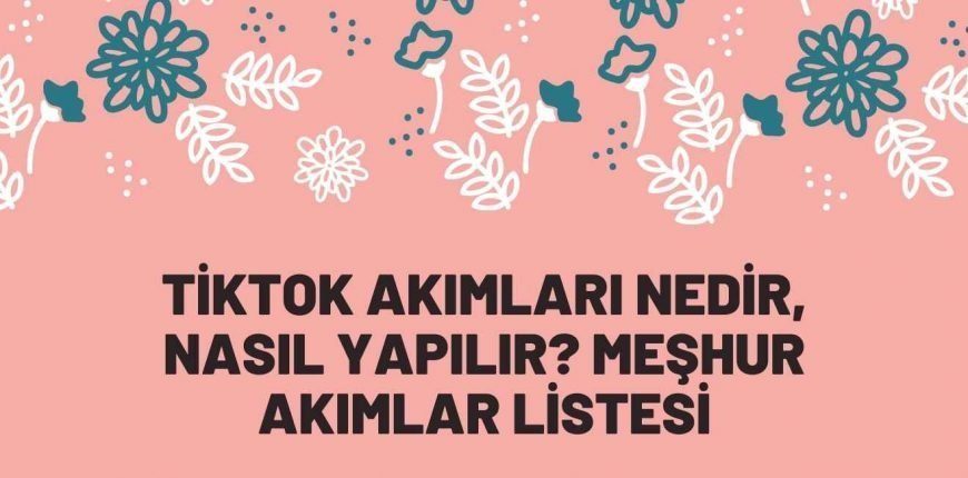 Tiktok Akımları Nedir, Nasıl Yapılır? Meşhur Akımlar Listesi