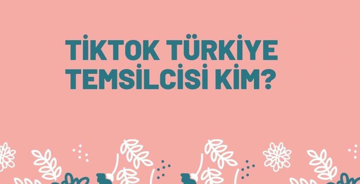 Tiktok Türkiye Temsilcisi Kim