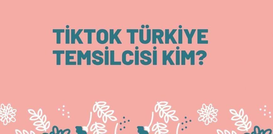 Tiktok Türkiye Temsilcisi Kim