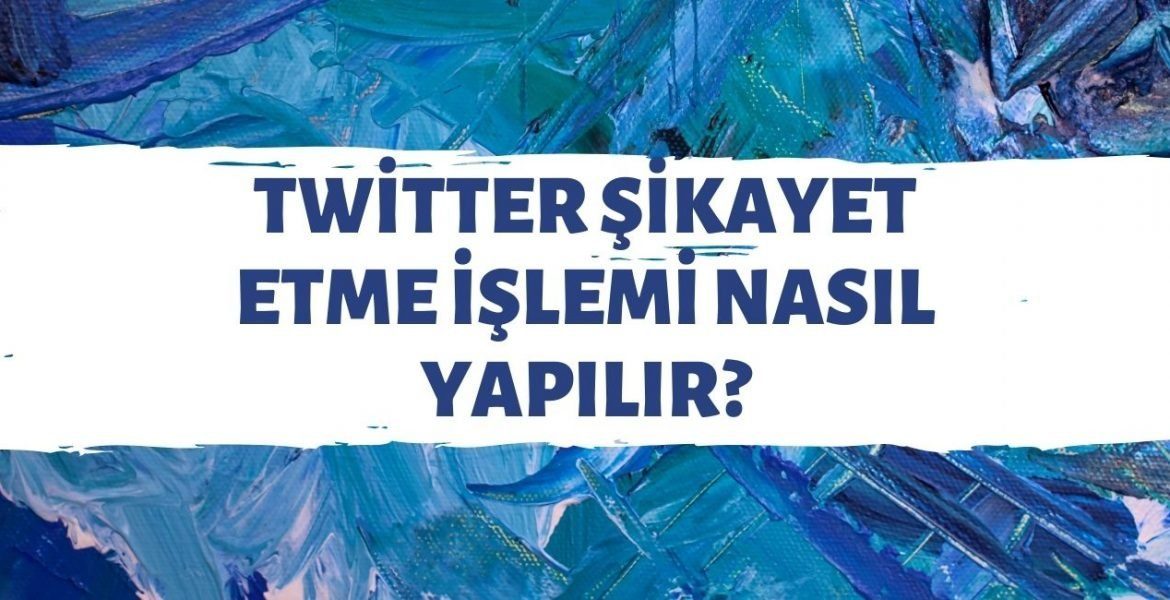 Twitter Sikayet Etme Islemleri Nasil Yapilir