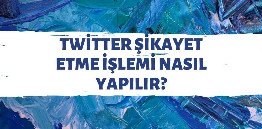 Twitter Sikayet Etme Islemleri Nasil Yapilir