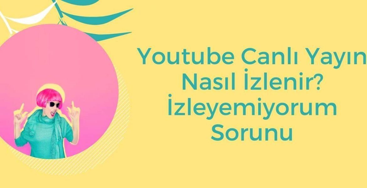 Youtube Canlı Yayın Nasıl İzlenir? İzleyemiyorum Sorunu