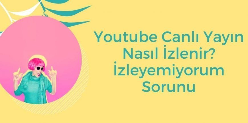 Youtube Canlı Yayın Nasıl İzlenir? İzleyemiyorum Sorunu