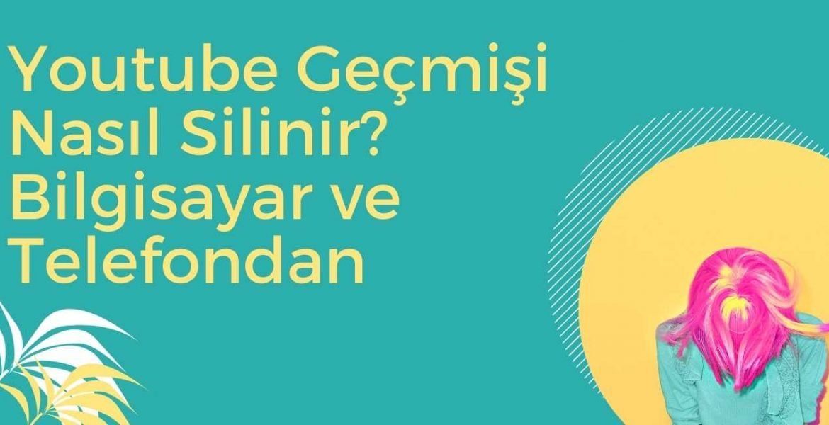 Youtube Geçmişi Nasıl Silinir? Bilgisayar ve Telefondan