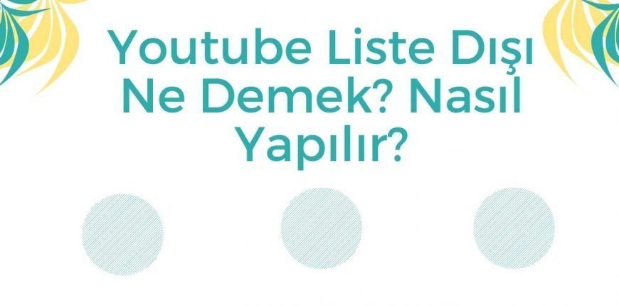 Youtube Liste Dışı Ne Demek? Nasıl Yapılır?