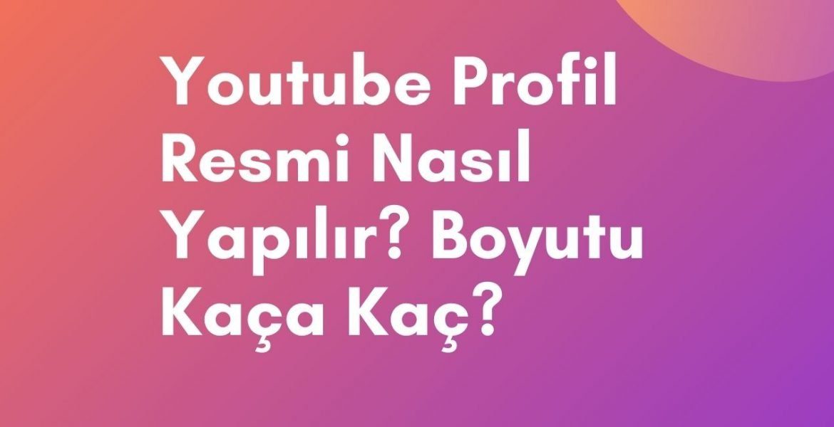 Youtube Profil Resmi Nasıl Yapılır? Boyutu Kaça Kaç?