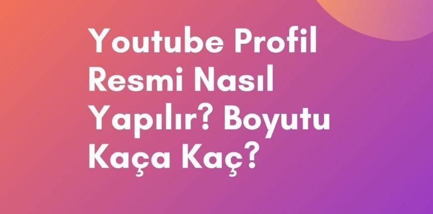 Youtube Profil Resmi Nasıl Yapılır? Boyutu Kaça Kaç?