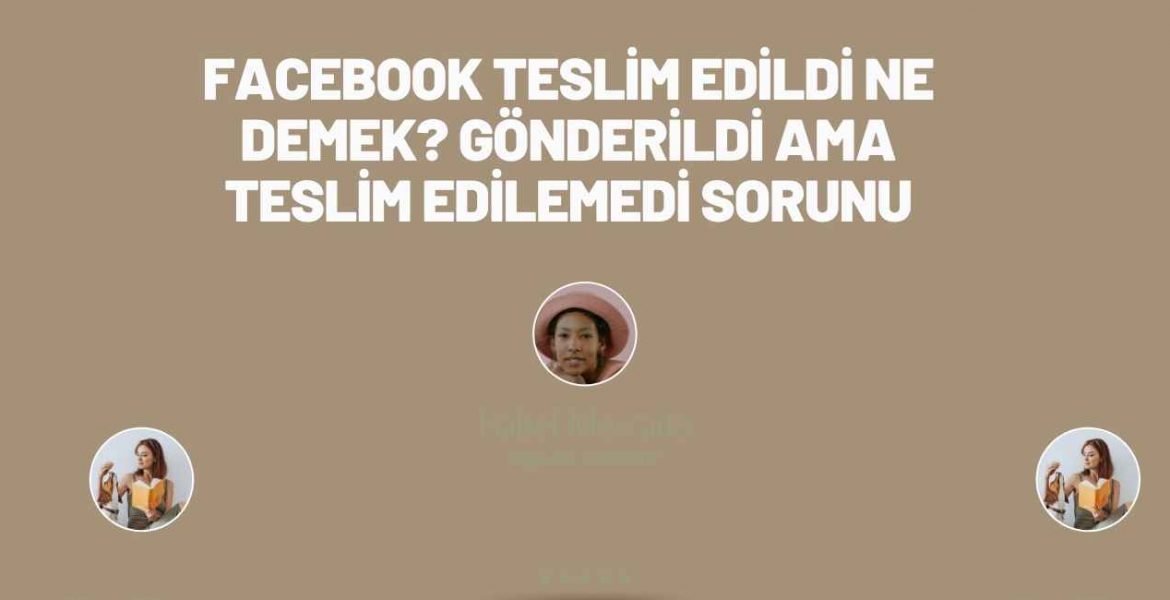 Facebook Teslim Edildi Ne Demek Gönderildi Ama Teslim Edilemedi Sorunu