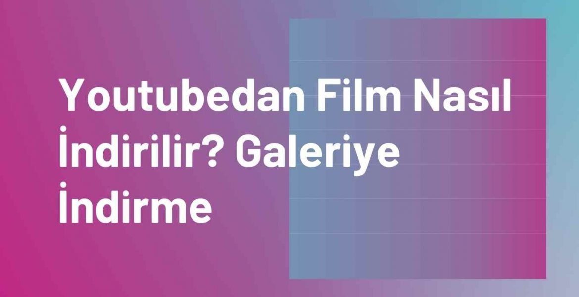 Youtubedan Film Nasıl İndirilir? Galeriye İndirme