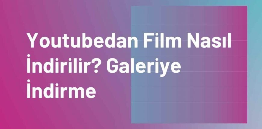 Youtubedan Film Nasıl İndirilir? Galeriye İndirme