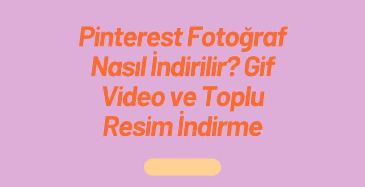 Pinterest Fotoğraf Nasıl İndirilir? Gif Video ve Toplu Resim İndirme