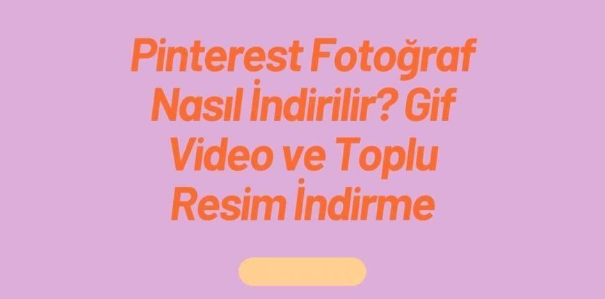 Pinterest Fotoğraf Nasıl İndirilir? Gif Video ve Toplu Resim İndirme