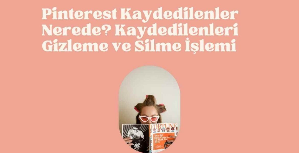 Pinterest Kaydedilenler Nerede? Kaydedilenleri Gizleme ve Silme İşlemi