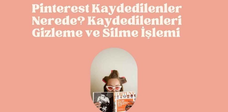 Pinterest Kaydedilenler Nerede? Kaydedilenleri Gizleme ve Silme İşlemi