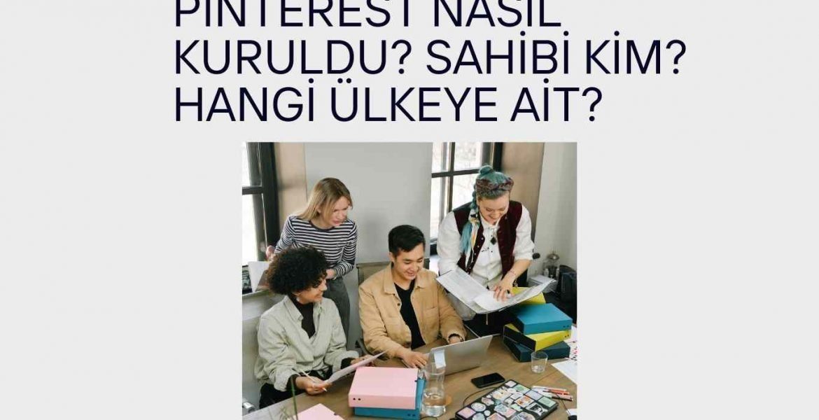 Pinterest Nasıl Kuruldu? Sahibi Kim? Hangi Ülkeye Ait?