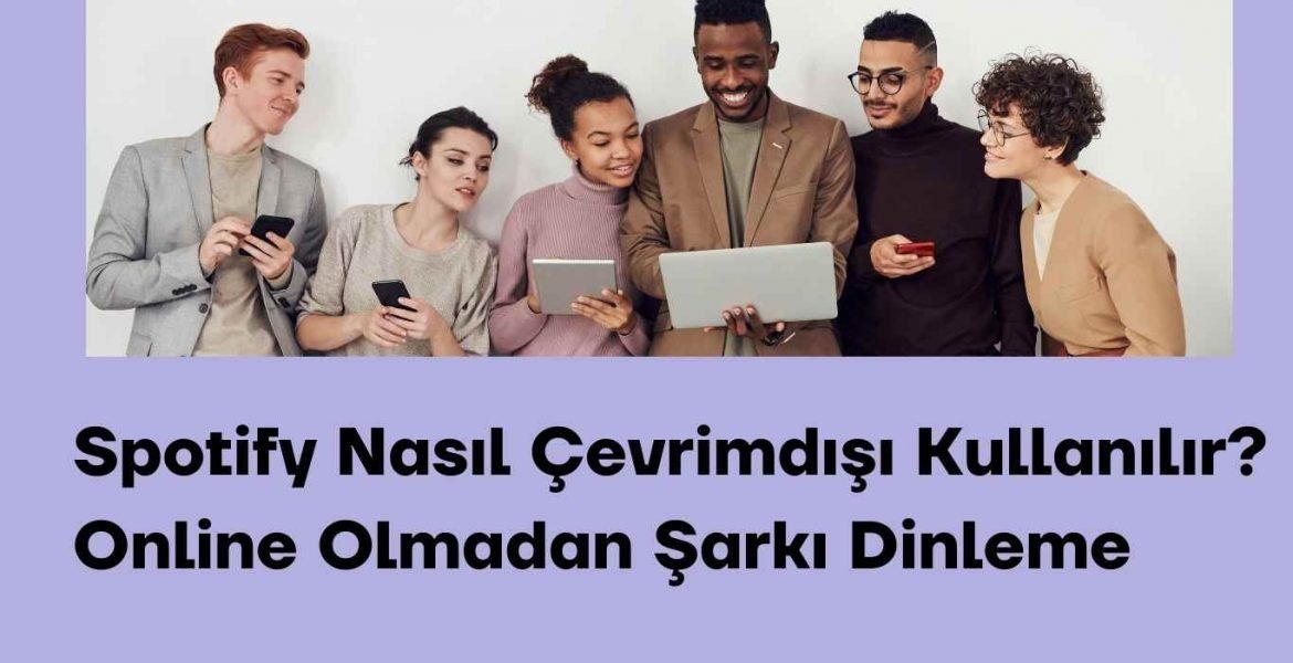 Spotify Nasıl Çevrimdışı Kullanılır? Online Olmadan Şarkı Dinleme