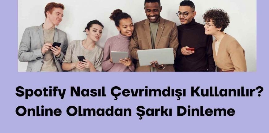 Spotify Nasıl Çevrimdışı Kullanılır? Online Olmadan Şarkı Dinleme